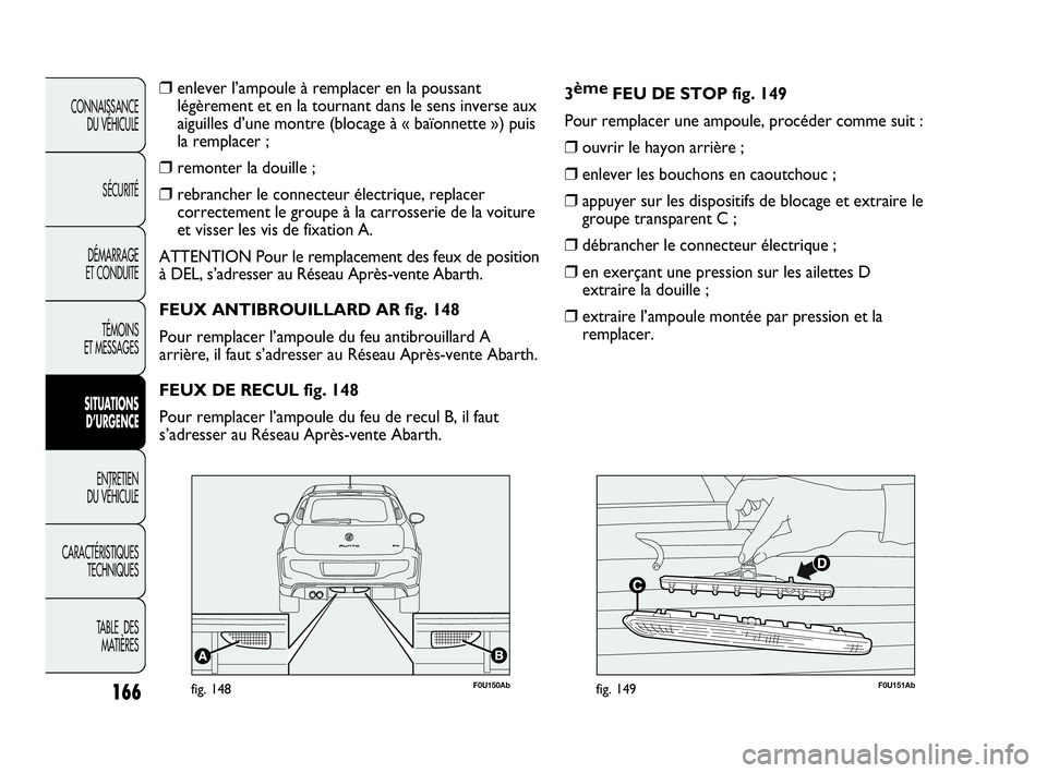Abarth Punto 2021 Notice dentretien (in French) 166
CONNAISSANCE
DU VÉHICULE
SÉCURITÉ
DÉMARRAGE
ET CONDUITE
TÉMOINS
ET MESSAGES
SITUATIONS
D’URGENCE
ENTRETIEN
DU VÉHICULE
CARACTÉRISTIQUES
TECHNIQUES
TABLE DES
MATIÈRES
❒enlever l’am Abarth Punto 2021 Notice dentretien (in French) 166
CONNAISSANCE
DU VÉHICULE
SÉCURITÉ
DÉMARRAGE
ET CONDUITE
TÉMOINS
ET MESSAGES
SITUATIONS
D’URGENCE
ENTRETIEN
DU VÉHICULE
CARACTÉRISTIQUES
TECHNIQUES
TABLE DES
MATIÈRES
❒enlever l’am