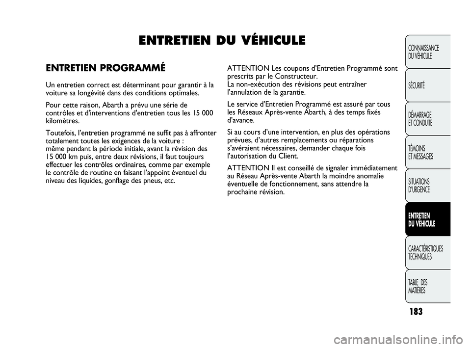 Abarth Punto 2021 Notice dentretien (in French) 183
CONNAISSANCE
DU VÉHICULE
SÉCURITÉ
DÉMARRAGE
ET CONDUITE
TÉMOINS
ET MESSAGES
SITUATIONS
D’URGENCE
ENTRETIEN
DU VÉHICULE
CARACTÉRISTIQUES
TECHNIQUES
TABLE DES
MATIÈRES
ENTRETIEN DU VÉH Abarth Punto 2021 Notice dentretien (in French) 183
CONNAISSANCE
DU VÉHICULE
SÉCURITÉ
DÉMARRAGE
ET CONDUITE
TÉMOINS
ET MESSAGES
SITUATIONS
D’URGENCE
ENTRETIEN
DU VÉHICULE
CARACTÉRISTIQUES
TECHNIQUES
TABLE DES
MATIÈRES
ENTRETIEN DU VÉH