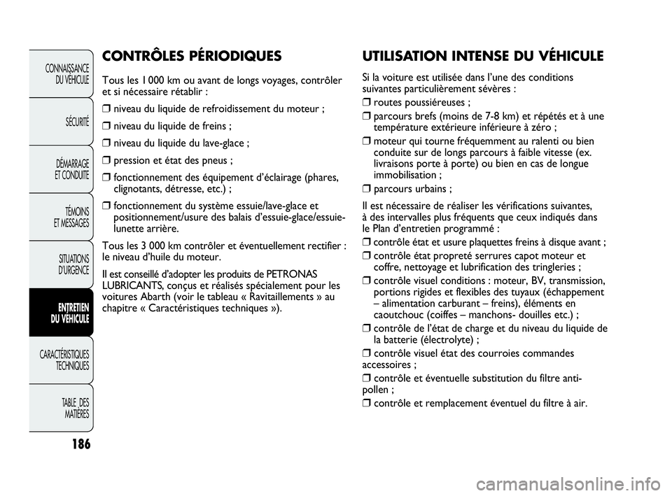 Abarth Punto 2013  Notice dentretien (in French) UTILISATION INTENSE DU VÉHICULE
Si la voiture est utilisée dans l’une des conditions
suivantes particulièrement sévères :
❒routes poussiéreuses ;
❒parcours brefs (moins de 7-8 km) et rép�