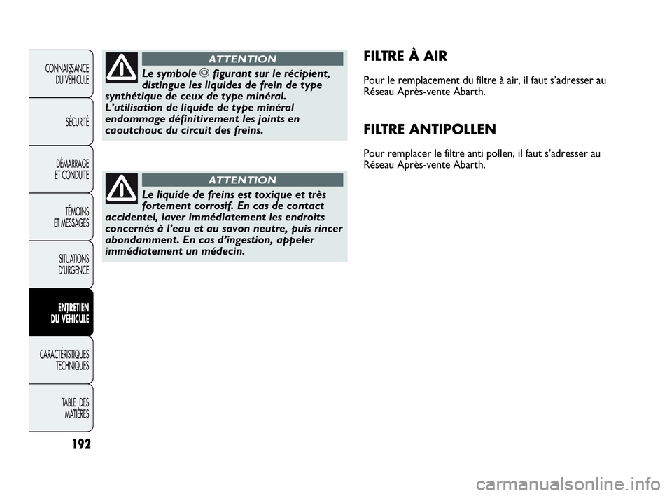 Abarth Punto 2016 Notice dentretien (in French) 192
CONNAISSANCE
DU VÉHICULE
SÉCURITÉ
DÉMARRAGE
ET CONDUITE
TÉMOINS
ET MESSAGES
SITUATIONS
D’URGENCE
ENTRETIEN
DU VÉHICULE
CARACTÉRISTIQUES
TECHNIQUES
TABLE DES
MATIÈRES
FILTRE À AIR Abarth Punto 2016 Notice dentretien (in French) 192
CONNAISSANCE
DU VÉHICULE
SÉCURITÉ
DÉMARRAGE
ET CONDUITE
TÉMOINS
ET MESSAGES
SITUATIONS
D’URGENCE
ENTRETIEN
DU VÉHICULE
CARACTÉRISTIQUES
TECHNIQUES
TABLE DES
MATIÈRES
FILTRE À AIR