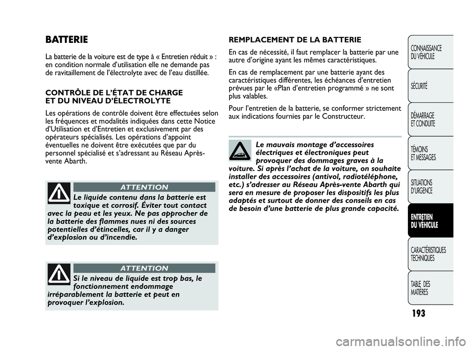 Abarth Punto 2013  Notice dentretien (in French) 193
CONNAISSANCE
DU VÉHICULE
SÉCURITÉ
DÉMARRAGE
ET CONDUITE
TÉMOINS
ET MESSAGES
SITUATIONS 
D’URGENCE
ENTRETIEN
DU VÉHICULE
CARACTÉRISTIQUES
TECHNIQUES
TABLE  DES 
MATIÈRES
BATTERIE
La batte