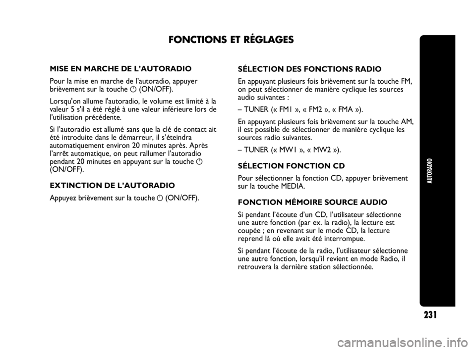 Abarth Punto 2021  Notice dentretien (in French) AUTORADIO
231
MISE EN MARCHE DE L’AUTORADIO
Pour la mise en marche de l’autoradio, appuyer
brièvement sur la touche 
g(ON/OFF).
Lorsqu'on allume l'autoradio, le volume est limité à la
v