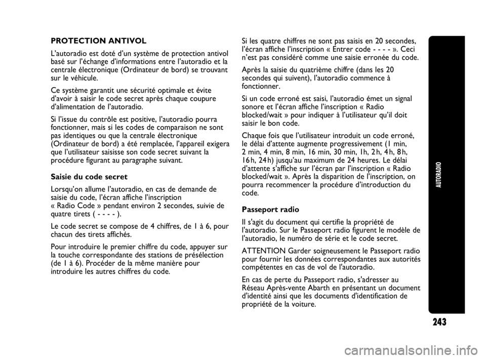 Abarth Punto 2014  Notice dentretien (in French) 243
AUTORADIO
PROTECTION ANTIVOL
L’autoradio est doté d’un système de protection antivol
basé sur l’échange d’informations entre l’autoradio et la
centrale électronique (Ordinateur de b