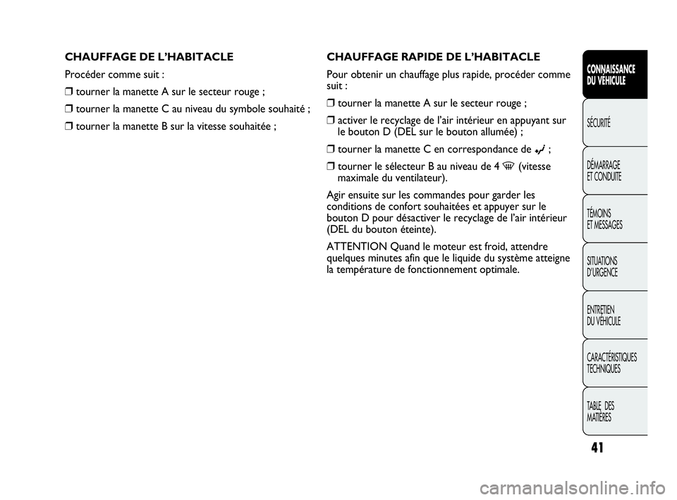 Abarth Punto 2014  Notice dentretien (in French) 41
CONNAISSANCE
DU VÉHICULE
SÉCURITÉ
DÉMARRAGE
ET CONDUITE
TÉMOINS
ET MESSAGES
SITUATIONS 
D’URGENCE
ENTRETIEN
DU VÉHICULE
CARACTÉRISTIQUES
TECHNIQUES
TABLE  DES 
MATIÈRES
CHAUFFAGE RAPIDE D