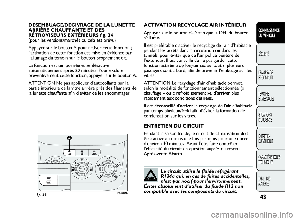 Abarth Punto 2021  Notice dentretien (in French) 43
CONNAISSANCE
DU VÉHICULE
SÉCURITÉ
DÉMARRAGE
ET CONDUITE
TÉMOINS
ET MESSAGES
SITUATIONS 
D’URGENCE
ENTRETIEN
DU VÉHICULE
CARACTÉRISTIQUES
TECHNIQUES
TABLE  DES 
MATIÈRES
DÉSEMBUAGE/DÉGIV