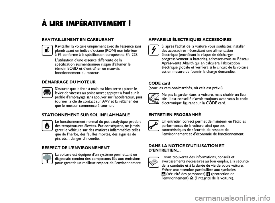 Abarth Punto 2014  Notice dentretien (in French) RAVITAILLEMENT EN CARBURANT
Ravitailler la voiture uniquement avec de l’essence sans
plomb ayant un indice d’octane (RON) non inférieur 
à 95 conforme à la spécification européenne EN 228.
L�