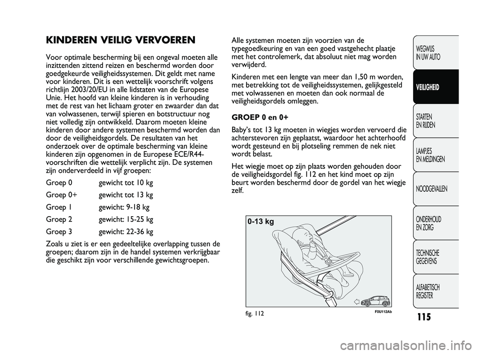 Abarth Punto 2012  Instructieboek (in Dutch) 115
WEGWIJS 
IN UW AUTO
VEILIGHEID
STARTEN 
EN RIJDEN
LAMPJES 
EN MELDINGEN
NOODGEVALLEN
ONDERHOUD 
EN ZORG
TECHNISCHE 
GEGEVENS
ALFABETISCH 
REGISTER
F0U112Abfig. 112
Alle systemen moeten zijn voorzi