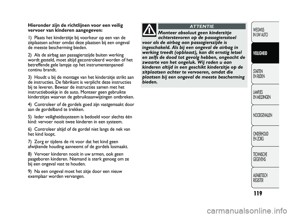 Abarth Punto 2012  Instructieboek (in Dutch) 119
WEGWIJS 
IN UW AUTO
VEILIGHEID
STARTEN 
EN RIJDEN
LAMPJES 
EN MELDINGEN
NOODGEVALLEN
ONDERHOUD 
EN ZORG
TECHNISCHE 
GEGEVENS
ALFABETISCH 
REGISTER
Hieronder zijn de richtlijnen voor een veilig
ver