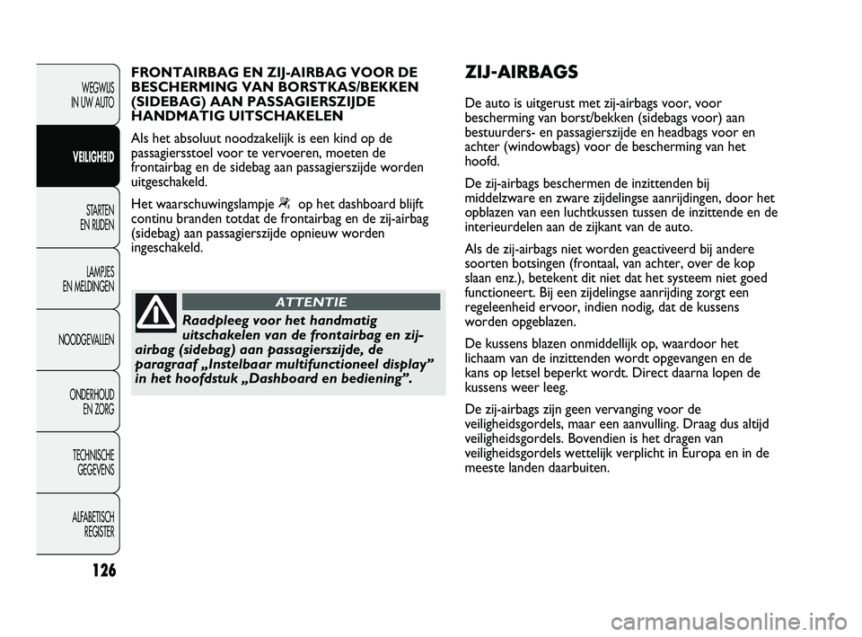 Abarth Punto 2012  Instructieboek (in Dutch) 126
WEGWIJS 
IN UW AUTO
VEILIGHEID STARTEN 
EN RIJDEN
LAMPJES 
EN MELDINGEN
NOODGEVALLEN
ONDERHOUD  EN ZORG
TECHNISCHE  GEGEVENS
ALFABETISCH  REGISTER
Raadpleeg voor het handmatig
uitschakelen van de 