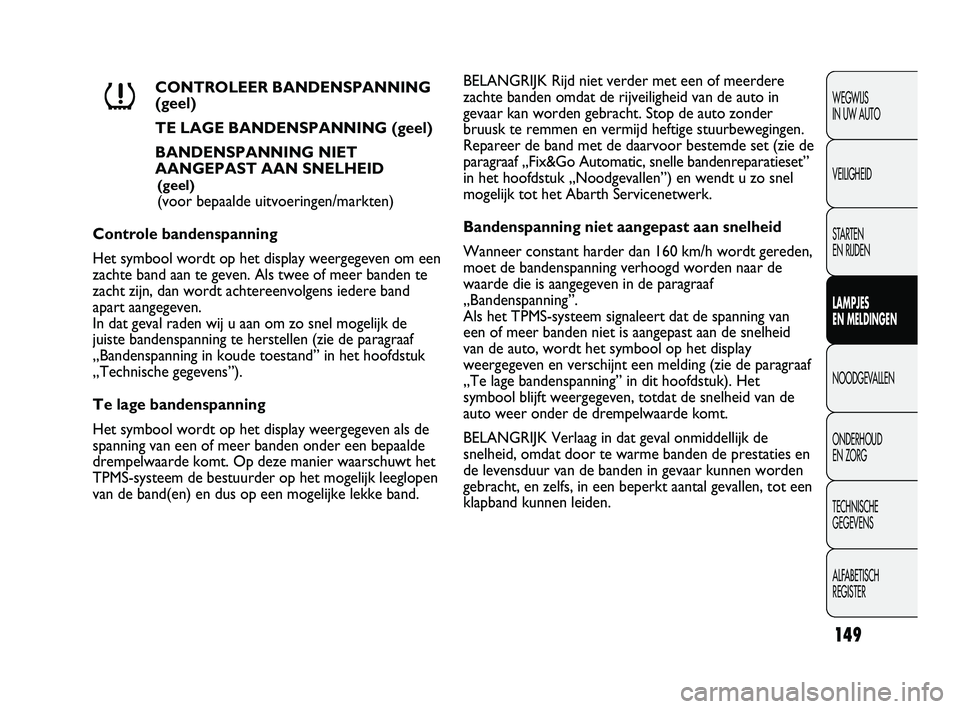 Abarth Punto 2012  Instructieboek (in Dutch) 149
WEGWIJS 
IN UW AUTO
VEILIGHEID
STARTEN 
EN RIJDEN
LAMPJES 
EN MELDINGEN
NOODGEVALLEN
ONDERHOUD 
EN ZORG
TECHNISCHE 
GEGEVENS
ALFABETISCH 
REGISTERCONTROLEER BANDENSPANNING 
(geel)
TE LAGE BANDENSP