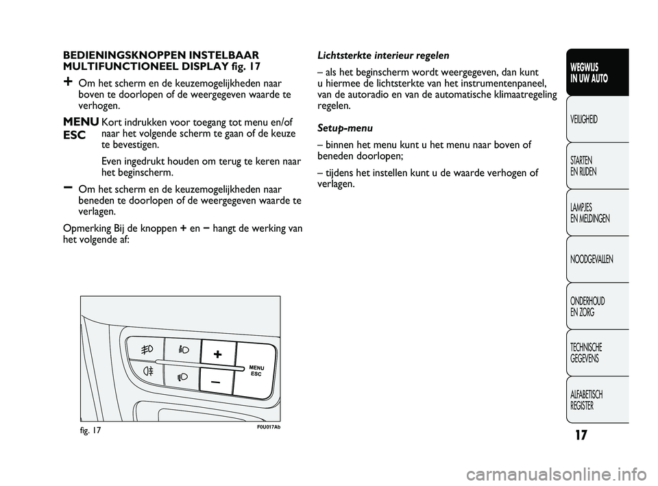 Abarth Punto 2012  Instructieboek (in Dutch) 17
WEGWIJS 
IN UW AUTO
VEILIGHEID
ST

ARTEN 
EN RIJDEN
LAMPJES 
EN MELDINGEN
NOODGEVALLEN
ONDERHOUD 
EN ZORG
TECHNISCHE 
GEGEVENS
ALFABETISCH 
REGISTER
BEDIENINGSKNOPPEN INSTELBAAR
MULTIFUNCTIONEEL DI