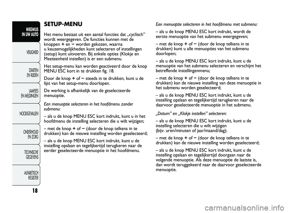 Abarth Punto 2012  Instructieboek (in Dutch) 18
WEGWIJS 
IN UW AUTO
VEILIGHEID
ST
 ARTEN 
EN RIJDEN
LAMPJES 
EN MELDINGEN
NOODGEVALLEN
ONDERHOUD  EN ZORG
TECHNISCHE  GEGEVENS
ALFABETISCH  REGISTER
SETUP-MENU
Het menu bestaat uit een aantal funct