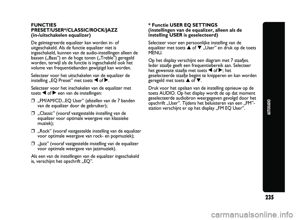 Abarth Punto 2012  Instructieboek (in Dutch) 235
AUTORADIO
FUNCTIES
PRESET/USER*/CLASSIC/ROCK/JAZZ 
(in-/uitschakelen equalizer)
De geïntegreerde equalizer kan worden in- of
uitgeschakeld. Als de functie equalizer niet is
ingeschakeld, kunnen v