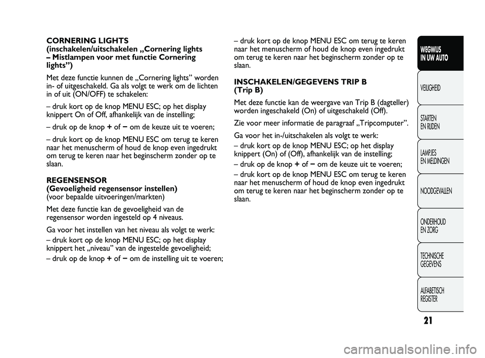 Abarth Punto 2012  Instructieboek (in Dutch) 21
WEGWIJS 
IN UW AUTO
VEILIGHEID
ST

ARTEN 
EN RIJDEN
LAMPJES 
EN MELDINGEN
NOODGEVALLEN
ONDERHOUD 
EN ZORG
TECHNISCHE 
GEGEVENS
ALFABETISCH 
REGISTER
– druk kort op de knop MENU ESC om terug te ke