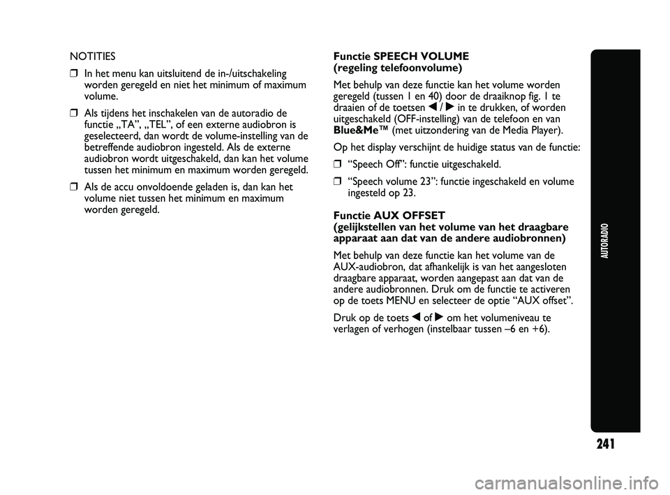 Abarth Punto 2012  Instructieboek (in Dutch) 241
AUTORADIO
NOTITIES
❒In het menu kan uitsluitend de in-/uitschakeling
worden geregeld en niet het minimum of maximum
volume.
❒ Als tijdens het inschakelen van de autoradio de
functie „TA”, 