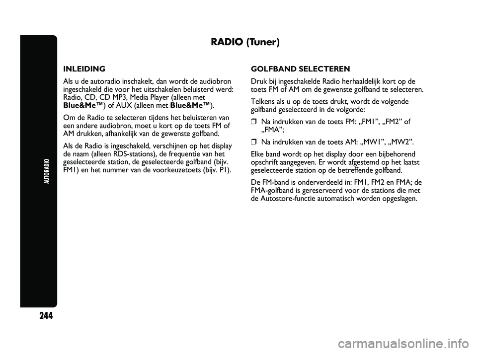 Abarth Punto 2012  Instructieboek (in Dutch) AUTORADIO
244
RADIO (Tuner)
INLEIDING
Als u de autoradio inschakelt, dan wordt de audiobron
ingeschakeld die voor het uitschakelen beluisterd werd:
Radio, CD, CD MP3, Media Player (alleen met
Blue&Me�