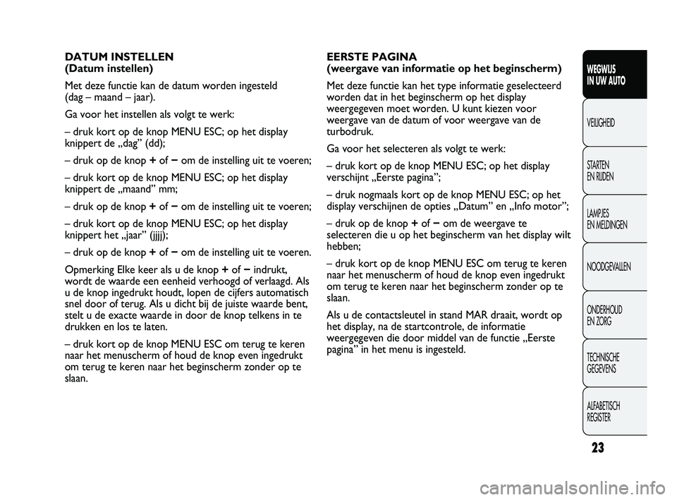 Abarth Punto 2012  Instructieboek (in Dutch) 23
WEGWIJS 
IN UW AUTO
VEILIGHEID
ST

ARTEN 
EN RIJDEN
LAMPJES 
EN MELDINGEN
NOODGEVALLEN
ONDERHOUD 
EN ZORG
TECHNISCHE 
GEGEVENS
ALFABETISCH 
REGISTER
EERSTE PAGINA 
(weergave van informatie op het b