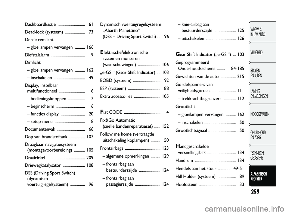 Abarth Punto 2012  Instructieboek (in Dutch) 259
WEGWIJS 
IN UW AUTO
VEILIGHEID
STARTEN 
EN RIJDEN
LAMPJES 
EN MELDINGEN
NOODGEVALLEN
ONDERHOUD 
EN ZORG
TECHNISCHE 
GEGEVENS
ALFABETISCH 
REGISTER
Dynamisch voertuigregelsysteem„Abarth Manettino