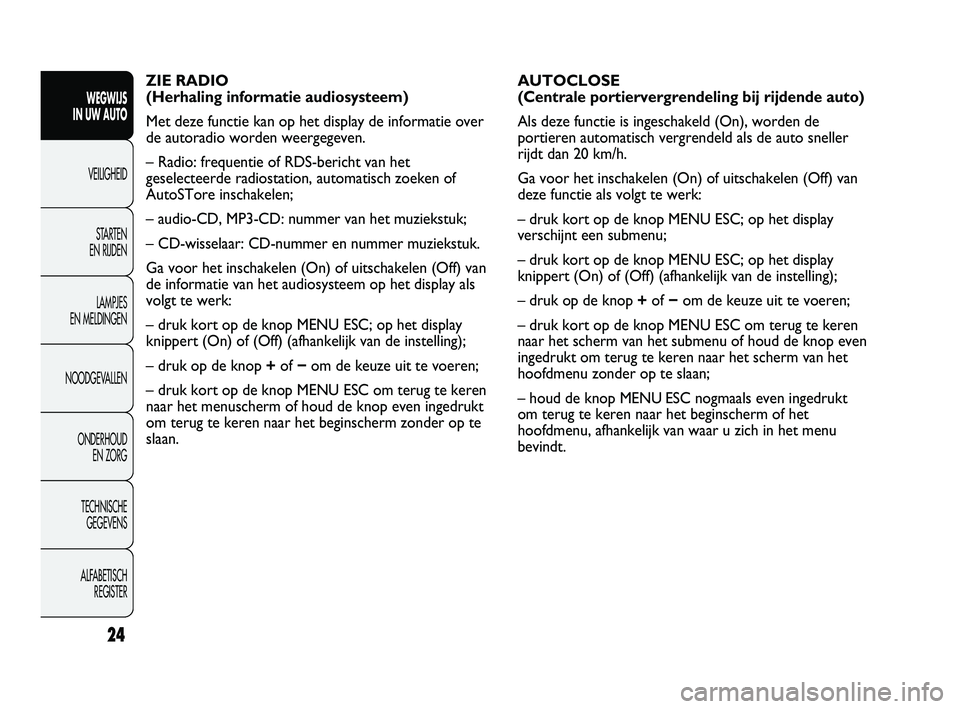 Abarth Punto 2012  Instructieboek (in Dutch) 24
WEGWIJS 
IN UW AUTO
VEILIGHEID
ST
 ARTEN 
EN RIJDEN
LAMPJES 
EN MELDINGEN
NOODGEVALLEN
ONDERHOUD  EN ZORG
TECHNISCHE  GEGEVENS
ALFABETISCH  REGISTER
AUTOCLOSE
(Centrale portiervergrendeling bij rij