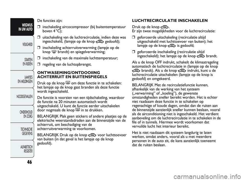 Abarth Punto 2012  Instructieboek (in Dutch) 46
WEGWIJS 
IN UW AUTO
VEILIGHEID
ST
 ARTEN 
EN RIJDEN
LAMPJES 
EN MELDINGEN
NOODGEVALLEN
ONDERHOUD  EN ZORG
TECHNISCHE  GEGEVENS
ALFABETISCH  REGISTER
De functies zijn:
❒inschakeling aircocompresso