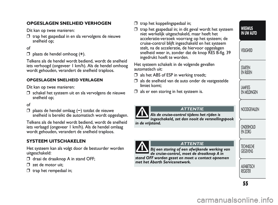 Abarth Punto 2012  Instructieboek (in Dutch) 55
WEGWIJS 
IN UW AUTO
VEILIGHEID
ST

ARTEN 
EN RIJDEN
LAMPJES 
EN MELDINGEN
NOODGEVALLEN
ONDERHOUD 
EN ZORG
TECHNISCHE 
GEGEVENS
ALFABETISCH 
REGISTER
OPGESLAGEN SNELHEID VERHOGEN
Dit kan op twee man