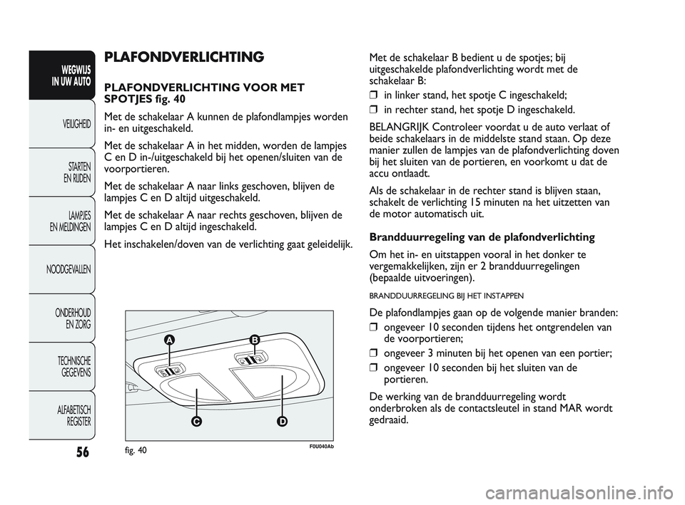 Abarth Punto 2012 Instructieboek (in Dutch) 56
WEGWIJS
IN UW AUTO
VEILIGHEID
ST
ARTEN
EN RIJDEN
LAMPJES
EN MELDINGEN
NOODGEVALLEN
ONDERHOUD EN ZORG
TECHNISCHE GEGEVENS
ALFABETISCH REGISTER
F0U040Abfig. 40
PLAFONDVERLICHTING
PLAFONDVERLIC Abarth Punto 2012 Instructieboek (in Dutch) 56
WEGWIJS
IN UW AUTO
VEILIGHEID
ST
ARTEN
EN RIJDEN
LAMPJES
EN MELDINGEN
NOODGEVALLEN
ONDERHOUD EN ZORG
TECHNISCHE GEGEVENS
ALFABETISCH REGISTER
F0U040Abfig. 40
PLAFONDVERLICHTING
PLAFONDVERLIC