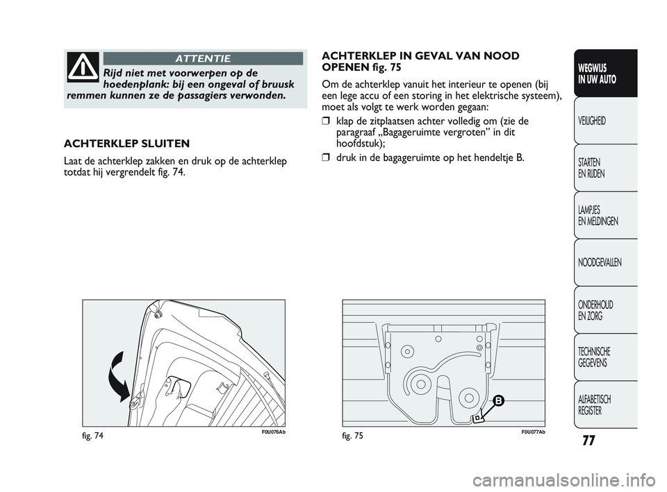 Abarth Punto 2012 Instructieboek (in Dutch) 77
WEGWIJS
IN UW AUTO
VEILIGHEID
ST
ARTEN
EN RIJDEN
LAMPJES
EN MELDINGEN
NOODGEVALLEN
ONDERHOUD
EN ZORG
TECHNISCHE
GEGEVENS
ALFABETISCH
REGISTER
Rijd niet met voorwerpen op de
hoedenplank: bij Abarth Punto 2012 Instructieboek (in Dutch) 77
WEGWIJS
IN UW AUTO
VEILIGHEID
ST
ARTEN
EN RIJDEN
LAMPJES
EN MELDINGEN
NOODGEVALLEN
ONDERHOUD
EN ZORG
TECHNISCHE
GEGEVENS
ALFABETISCH
REGISTER
Rijd niet met voorwerpen op de
hoedenplank: bij