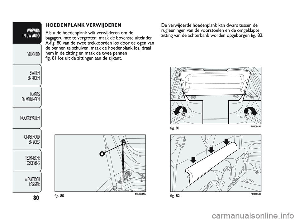 Abarth Punto 2012 Instructieboek (in Dutch) 80
WEGWIJS
IN UW AUTO
VEILIGHEID
ST
ARTEN
EN RIJDEN
LAMPJES
EN MELDINGEN
NOODGEVALLEN
ONDERHOUD EN ZORG
TECHNISCHE GEGEVENS
ALFABETISCH REGISTER
HOEDENPLANK VERWIJDEREN
Als u de hoedenplank wil Abarth Punto 2012 Instructieboek (in Dutch) 80
WEGWIJS
IN UW AUTO
VEILIGHEID
ST
ARTEN
EN RIJDEN
LAMPJES
EN MELDINGEN
NOODGEVALLEN
ONDERHOUD EN ZORG
TECHNISCHE GEGEVENS
ALFABETISCH REGISTER
HOEDENPLANK VERWIJDEREN
Als u de hoedenplank wil