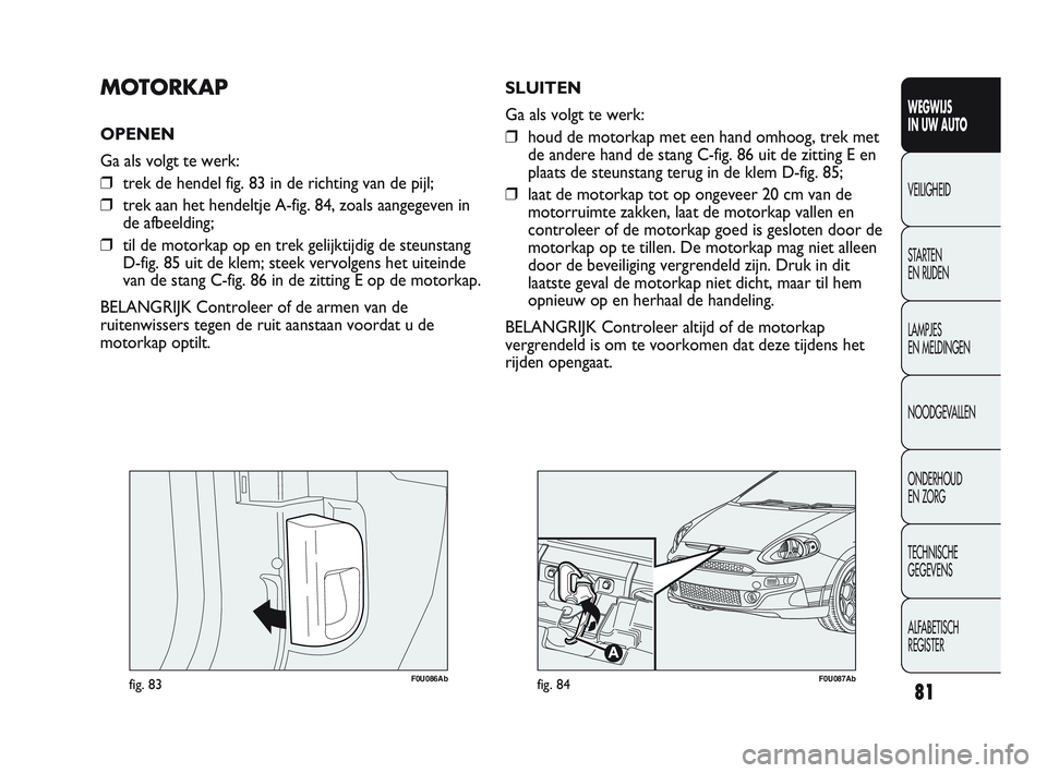 Abarth Punto 2012 Instructieboek (in Dutch) 81
WEGWIJS
IN UW AUTO
VEILIGHEID
ST
ARTEN
EN RIJDEN
LAMPJES
EN MELDINGEN
NOODGEVALLEN
ONDERHOUD
EN ZORG
TECHNISCHE
GEGEVENS
ALFABETISCH
REGISTER
F0U086Abfig. 83
MOTORKAP
OPENEN
Ga als volgt te Abarth Punto 2012 Instructieboek (in Dutch) 81
WEGWIJS
IN UW AUTO
VEILIGHEID
ST
ARTEN
EN RIJDEN
LAMPJES
EN MELDINGEN
NOODGEVALLEN
ONDERHOUD
EN ZORG
TECHNISCHE
GEGEVENS
ALFABETISCH
REGISTER
F0U086Abfig. 83
MOTORKAP
OPENEN
Ga als volgt te