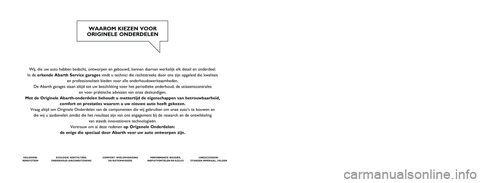 Abarth Punto 2013  Instructieboek (in Dutch) Wij, die uw auto hebben bedacht, ontworpen en gebouwd, kennen daarvan werkelijk elk detail en onderdeel. 
In de erkende Abarth Service garagesvindt u technici die rechtstreeks door ons zijn opgeleid d