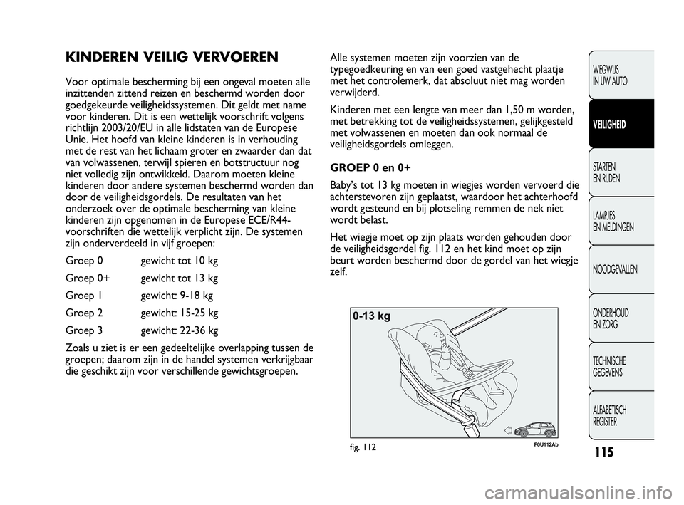 Abarth Punto 2015  Instructieboek (in Dutch) 115
WEGWIJS
IN UW AUTO
VEILIGHEID
STARTEN 
EN RIJDEN
LAMPJES
EN MELDINGEN
NOODGEVALLEN
ONDERHOUD
EN ZORG
TECHNISCHE
GEGEVENS
ALFABETISCH 
REGISTER
F0U112Abfig. 112
Alle systemen moeten zijn voorzien v