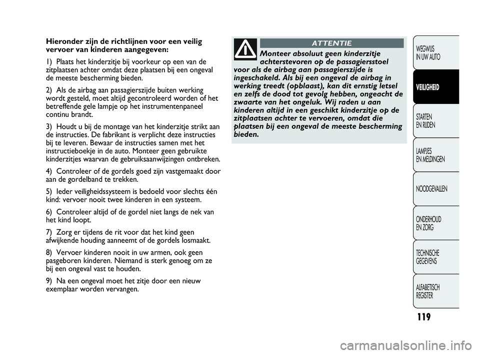 Abarth Punto 2013  Instructieboek (in Dutch) 119
WEGWIJS
IN UW AUTO
VEILIGHEID
STARTEN 
EN RIJDEN
LAMPJES
EN MELDINGEN
NOODGEVALLEN
ONDERHOUD
EN ZORG
TECHNISCHE
GEGEVENS
ALFABETISCH 
REGISTER
Hieronder zijn de richtlijnen voor een veilig
vervoer