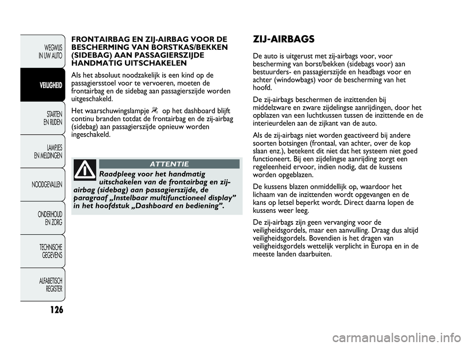 Abarth Punto 2013  Instructieboek (in Dutch) 126
WEGWIJS
IN UW AUTO
VEILIGHEID
STARTEN 
EN RIJDEN
LAMPJES
EN MELDINGEN
NOODGEVALLEN
ONDERHOUD
EN ZORG
TECHNISCHE
GEGEVENS
ALFABETISCH 
REGISTER
Raadpleeg voor het handmatig
uitschakelen van de fron