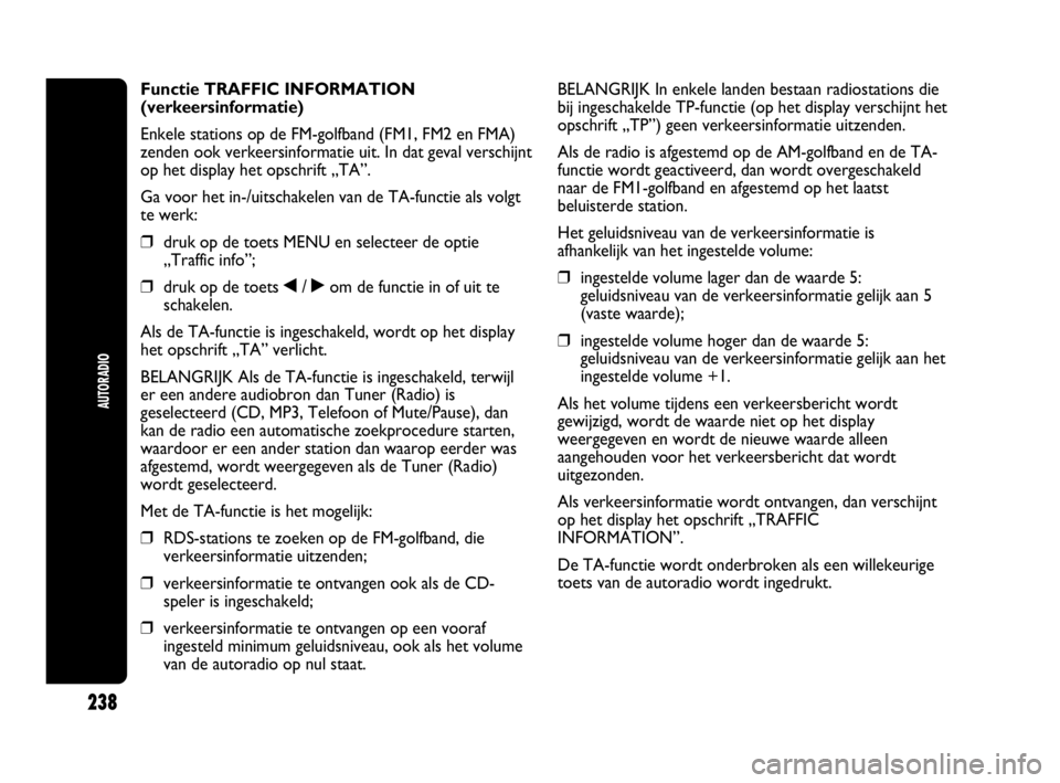 Abarth Punto 2014 Instructieboek (in Dutch) 238
AUTORADIO
Functie TRAFFIC INFORMATION
(verkeersinformatie)
Enkele stations op de FM-golfband (FM1, FM2 en FMA)
zenden ook verkeersinformatie uit. In dat geval verschijnt
op het display het opschri Abarth Punto 2014 Instructieboek (in Dutch) 238
AUTORADIO
Functie TRAFFIC INFORMATION
(verkeersinformatie)
Enkele stations op de FM-golfband (FM1, FM2 en FMA)
zenden ook verkeersinformatie uit. In dat geval verschijnt
op het display het opschri
