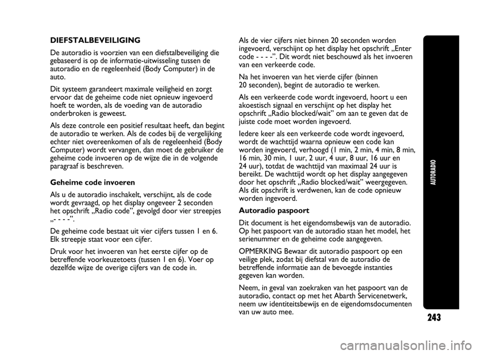 Abarth Punto 2017  Instructieboek (in Dutch) 243
AUTORADIO
DIEFSTALBEVEILIGING
De autoradio is voorzien van een diefstalbeveiliging die
gebaseerd is op de informatie-uitwisseling tussen de
autoradio en de regeleenheid (Body Computer) in de
auto.