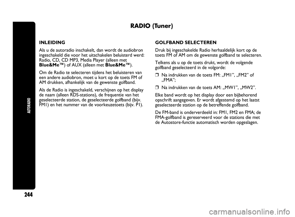Abarth Punto 2017  Instructieboek (in Dutch) AUTORADIO
244
RADIO (Tuner)
INLEIDING
Als u de autoradio inschakelt, dan wordt de audiobron
ingeschakeld die voor het uitschakelen beluisterd werd:
Radio, CD, CD MP3, Media Player (alleen met
Blue&Me�