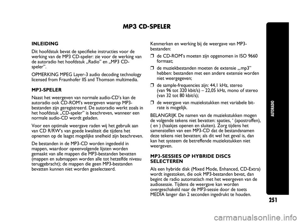 Abarth Punto 2017  Instructieboek (in Dutch) AUTORADIO
251
MP3 CD-SPELER
INLEIDING
Dit hoofdstuk bevat de specifieke instructies voor de
werking van de MP3 CD-speler: zie voor de werking van
de autoradio het hoofdstuk „Radio” en „MP3 CD-
s