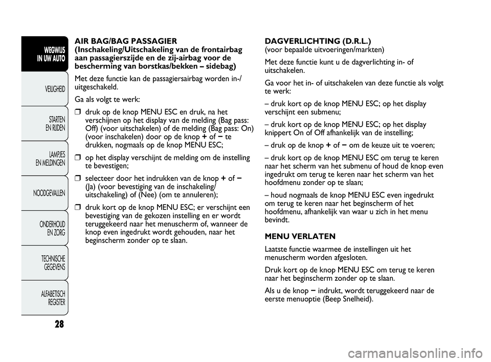 Abarth Punto 2013  Instructieboek (in Dutch) 28
WEGWIJS
IN UW AUTO
VEILIGHEID
STARTEN 
EN RIJDEN
LAMPJES
EN MELDINGEN
NOODGEVALLEN
ONDERHOUD
EN ZORG
TECHNISCHE
GEGEVENS
ALFABETISCH 
REGISTER
AIR BAG/BAG PASSAGIER
(Inschakeling/Uitschakeling van 