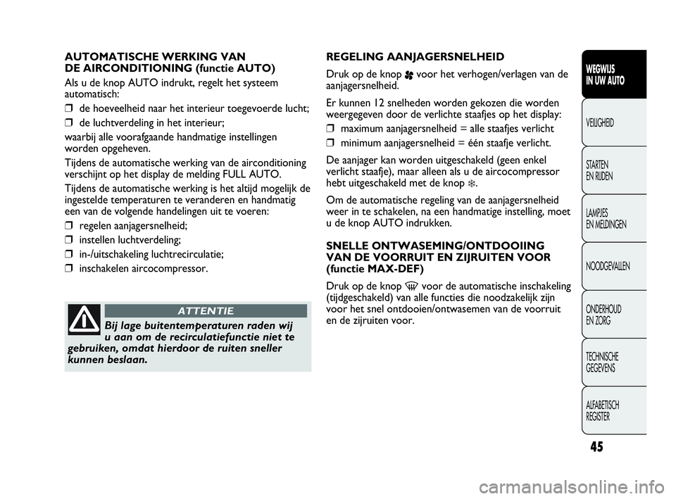 Abarth Punto 2015  Instructieboek (in Dutch) 45
WEGWIJS
IN UW AUTO
VEILIGHEID
STARTEN 
EN RIJDEN
LAMPJES
EN MELDINGEN
NOODGEVALLEN
ONDERHOUD
EN ZORG
TECHNISCHE
GEGEVENS
ALFABETISCH 
REGISTER
AUTOMATISCHE WERKING VAN 
DE AIRCONDITIONING (functie 