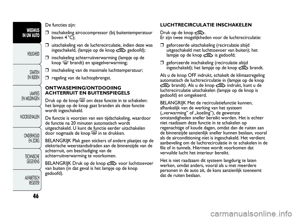 Abarth Punto 2016  Instructieboek (in Dutch) 46
WEGWIJS
IN UW AUTO
VEILIGHEID
STARTEN 
EN RIJDEN
LAMPJES
EN MELDINGEN
NOODGEVALLEN
ONDERHOUD
EN ZORG
TECHNISCHE
GEGEVENS
ALFABETISCH 
REGISTER
De functies zijn:
❒inschakeling aircocompressor (bij
