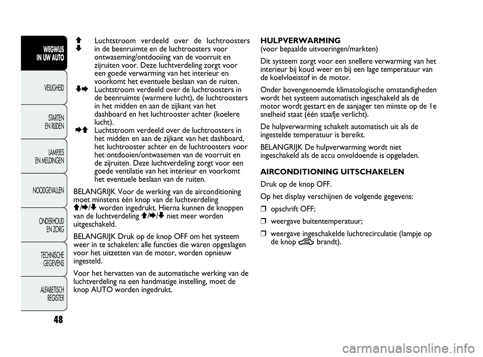 Abarth Punto 2018  Instructieboek (in Dutch) 48
WEGWIJS
IN UW AUTO
VEILIGHEID
STARTEN 
EN RIJDEN
LAMPJES
EN MELDINGEN
NOODGEVALLEN
ONDERHOUD
EN ZORG
TECHNISCHE
GEGEVENS
ALFABETISCH 
REGISTER
QLuchtstroom verdeeld over de luchtroosters
Zin de bee