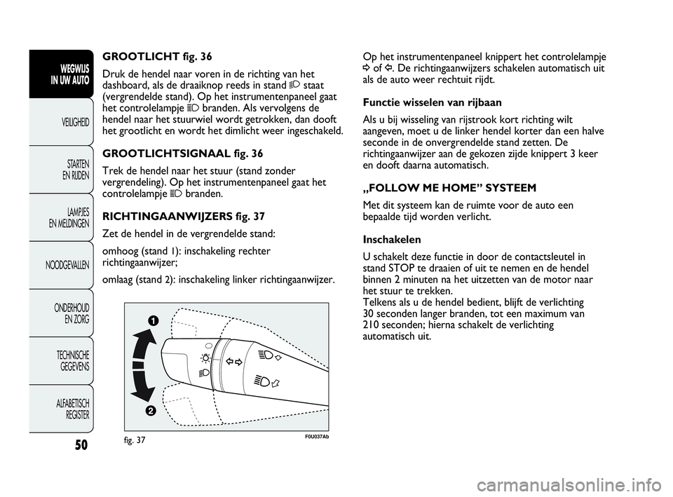 Abarth Punto 2021  Instructieboek (in Dutch) 50
WEGWIJS
IN UW AUTO
VEILIGHEID
STARTEN 
EN RIJDEN
LAMPJES
EN MELDINGEN
NOODGEVALLEN
ONDERHOUD
EN ZORG
TECHNISCHE
GEGEVENS
ALFABETISCH 
REGISTER
Op het instrumentenpaneel knippert het controlelampje
