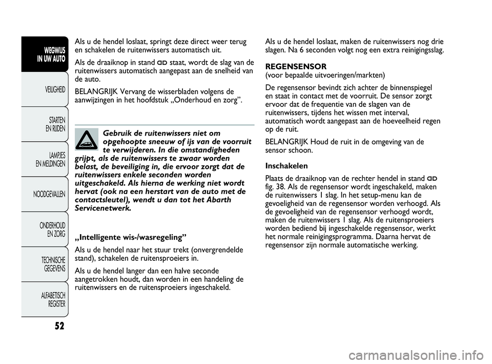 Abarth Punto 2020  Instructieboek (in Dutch) 52
WEGWIJS
IN UW AUTO
VEILIGHEID
STARTEN 
EN RIJDEN
LAMPJES
EN MELDINGEN
NOODGEVALLEN
ONDERHOUD
EN ZORG
TECHNISCHE
GEGEVENS
ALFABETISCH 
REGISTER
Als u de hendel loslaat, maken de ruitenwissers nog dr