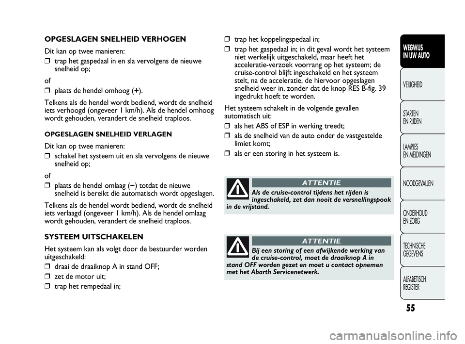 Abarth Punto 2015  Instructieboek (in Dutch) 55
WEGWIJS
IN UW AUTO
VEILIGHEID
STARTEN 
EN RIJDEN
LAMPJES
EN MELDINGEN
NOODGEVALLEN
ONDERHOUD
EN ZORG
TECHNISCHE
GEGEVENS
ALFABETISCH 
REGISTER
OPGESLAGEN SNELHEID VERHOGEN
Dit kan op twee manieren: