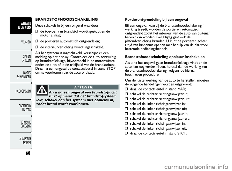 Abarth Punto 2021  Instructieboek (in Dutch) 60
WEGWIJS
IN UW AUTO
VEILIGHEID
STARTEN 
EN RIJDEN
LAMPJES
EN MELDINGEN
NOODGEVALLEN
ONDERHOUD
EN ZORG
TECHNISCHE
GEGEVENS
ALFABETISCH 
REGISTER
BRANDSTOFNOODSCHAKELING
Deze schakelt in bij een ongev