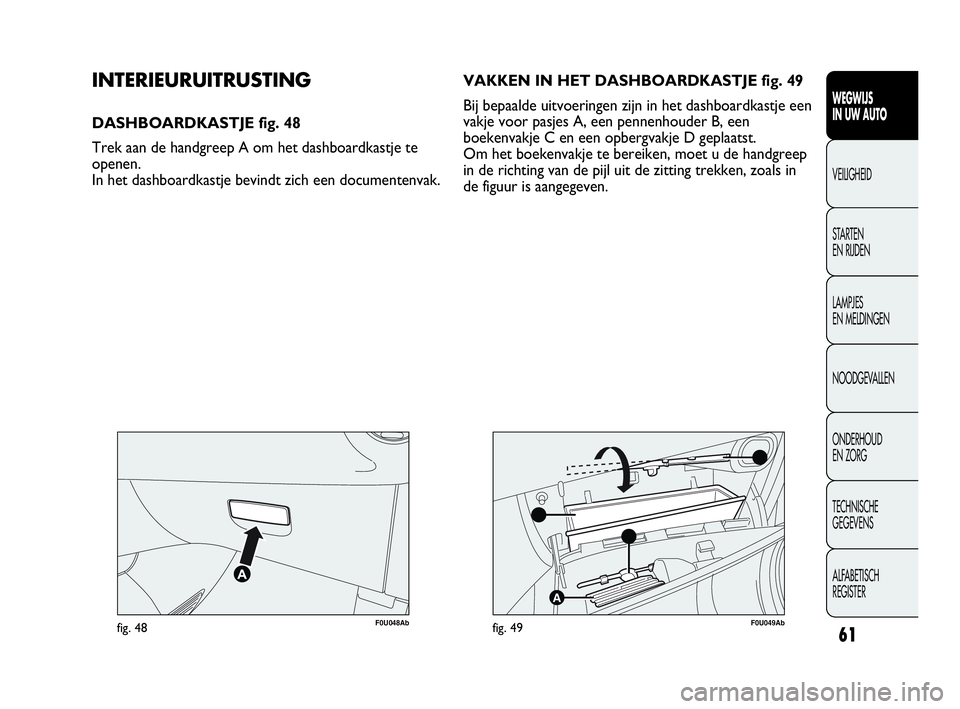 Abarth Punto 2016  Instructieboek (in Dutch) 61
WEGWIJS
IN UW AUTO
VEILIGHEID
STARTEN 
EN RIJDEN
LAMPJES
EN MELDINGEN
NOODGEVALLEN
ONDERHOUD
EN ZORG
TECHNISCHE
GEGEVENS
ALFABETISCH 
REGISTER
F0U048Abfig. 48
A
F0U049Abfig. 49
INTERIEURUITRUSTING
