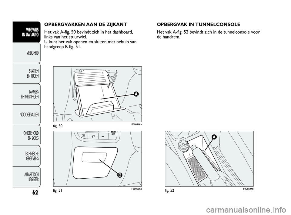 Abarth Punto 2017  Instructieboek (in Dutch) 62
WEGWIJS
IN UW AUTO
VEILIGHEID
STARTEN 
EN RIJDEN
LAMPJES
EN MELDINGEN
NOODGEVALLEN
ONDERHOUD
EN ZORG
TECHNISCHE
GEGEVENS
ALFABETISCH 
REGISTER
F0U051Abfig. 50
F0U050Abfig. 51
OPBERGVAKKEN AAN DE ZI