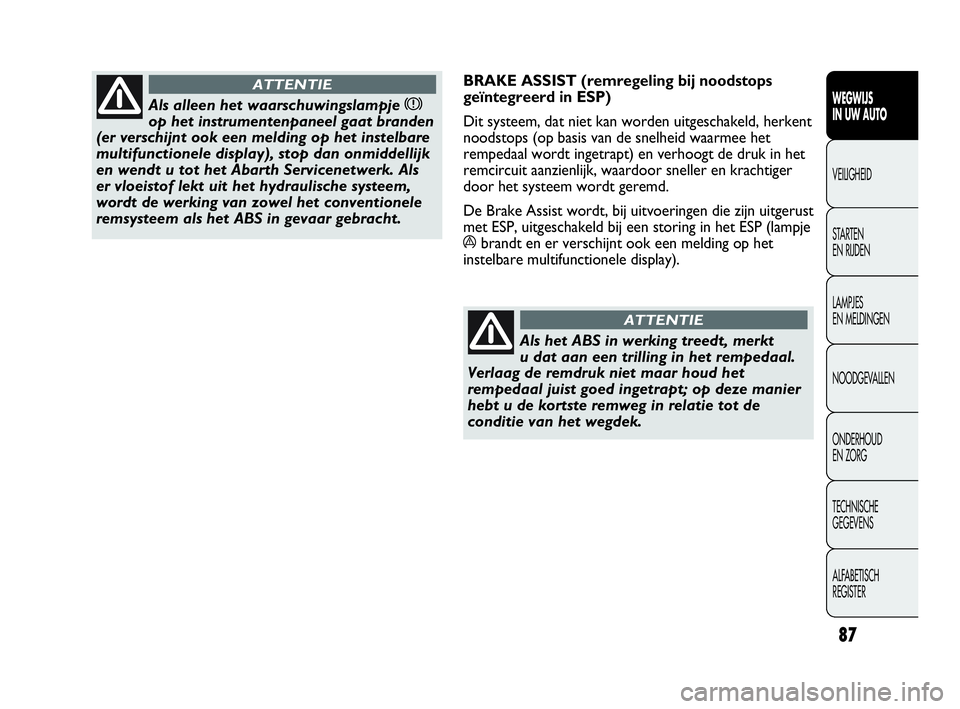 Abarth Punto 2015  Instructieboek (in Dutch) 87
WEGWIJS
IN UW AUTO
VEILIGHEID
STARTEN 
EN RIJDEN
LAMPJES
EN MELDINGEN
NOODGEVALLEN
ONDERHOUD
EN ZORG
TECHNISCHE
GEGEVENS
ALFABETISCH 
REGISTER
Als alleen het waarschuwingslampje x
op het instrument