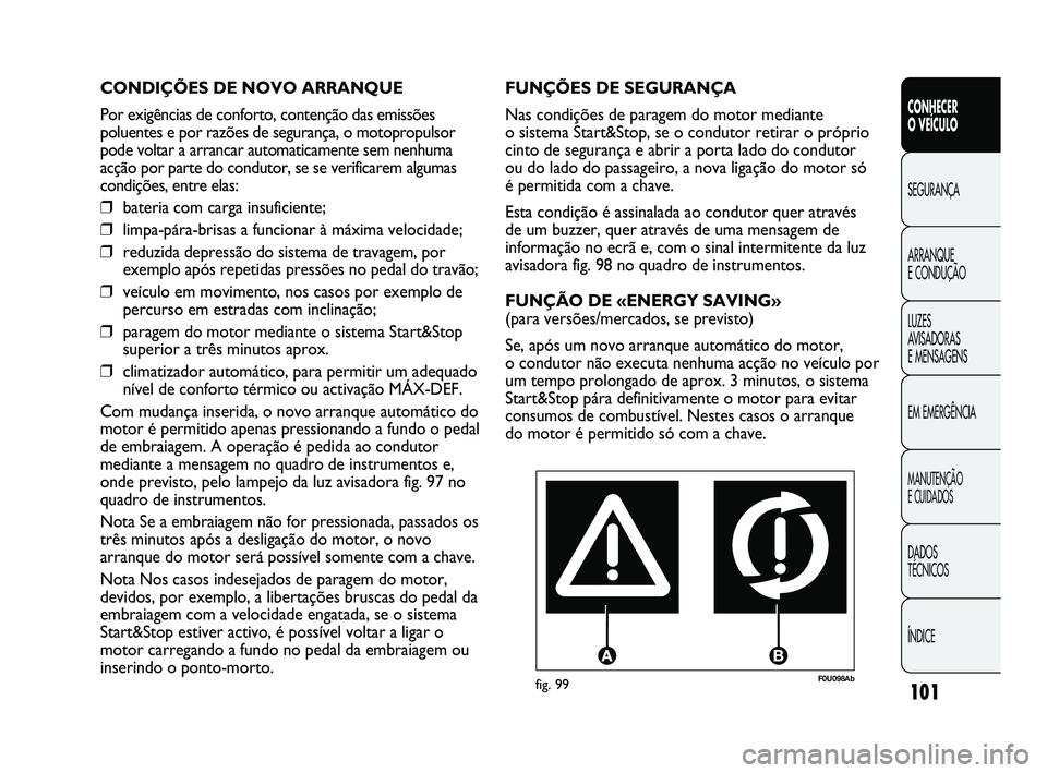 Abarth Punto 2012 Manual de Uso e Manutenção (in Portuguese) 101
CONHECER
O VEÍCULO
SEGURANÇA
ARRANQUE
E CONDUÇÃO
LUZES
A
VISADORAS
E MENSAGENS
EM EMERGÊNCIA
MANUTENÇÃO
E CUIDADOS
DADOS
TÉCNICOS
ÍNDICE
F0U098Abfig. 99
FUNÇÕES DE SEGURANÇA
Nas Abarth Punto 2012 Manual de Uso e Manutenção (in Portuguese) 101
CONHECER
O VEÍCULO
SEGURANÇA
ARRANQUE
E CONDUÇÃO
LUZES
A
VISADORAS
E MENSAGENS
EM EMERGÊNCIA
MANUTENÇÃO
E CUIDADOS
DADOS
TÉCNICOS
ÍNDICE
F0U098Abfig. 99
FUNÇÕES DE SEGURANÇA
Nas