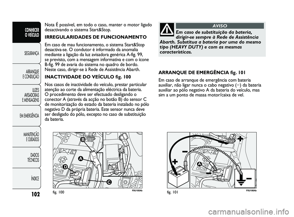 Abarth Punto 2012 Manual de Uso e Manutenção (in Portuguese) 102
CONHECER
O VEÍCULO
SEGURANÇA
ARRANQUE
E CONDUÇÃO
LUZES
A
VISADORAS
E MENSAGENS
EM EMERGÊNCIA
MANUTENÇÃO E CUIDADOS
DADOS
TÉCNICOS
ÍNDICE
F0U185Abfig. 100F0U186Abfig. 101
ARRANQUE D Abarth Punto 2012 Manual de Uso e Manutenção (in Portuguese) 102
CONHECER
O VEÍCULO
SEGURANÇA
ARRANQUE
E CONDUÇÃO
LUZES
A
VISADORAS
E MENSAGENS
EM EMERGÊNCIA
MANUTENÇÃO E CUIDADOS
DADOS
TÉCNICOS
ÍNDICE
F0U185Abfig. 100F0U186Abfig. 101
ARRANQUE D